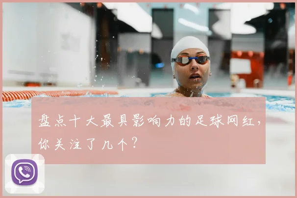 盘点十大最具影响力的足球网红，你关注了几个？
