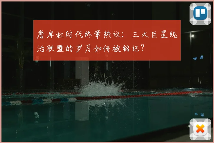 詹库杜时代终章热议：三大巨星统治联盟的岁月如何被铭记？