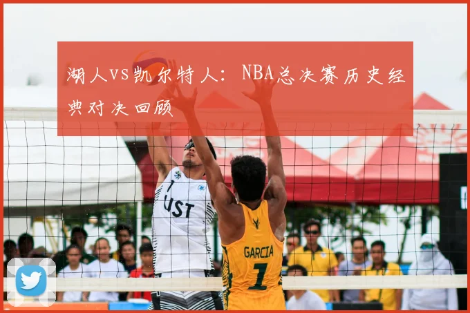 湖人vs凯尔特人：NBA总决赛历史经典对决回顾