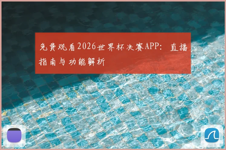 免费观看2026世界杯决赛APP：直播指南与功能解析