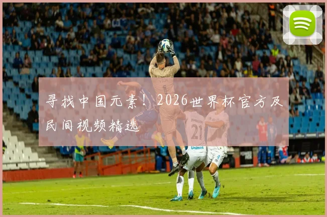 寻找中国元素！2026世界杯官方及民间视频精选