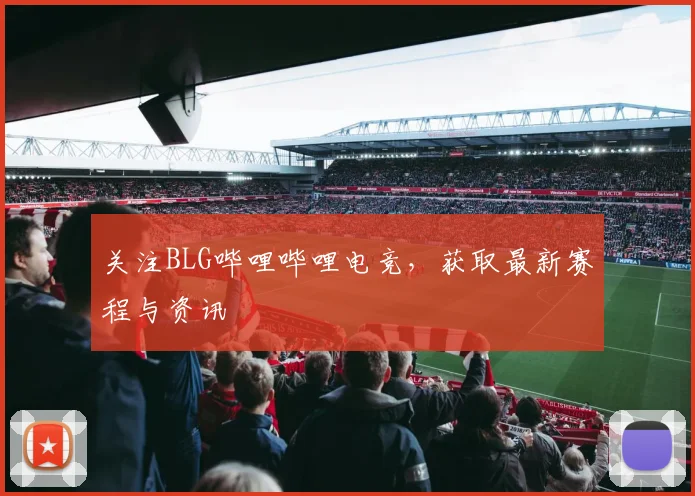 关注BLG哔哩哔哩电竞,获取最新赛程与资讯