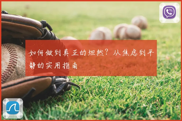 如何做到真正的坦然？从焦虑到平静的实用指南
