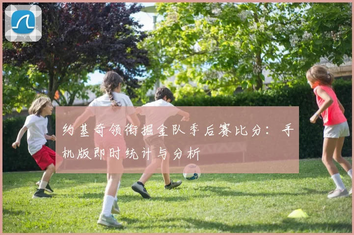 约基奇领衔掘金队季后赛比分：手机版即时统计与分析