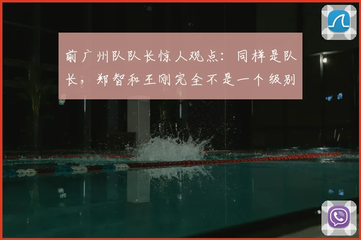 前广州队队长惊人观点：同样是队长，郑智和王刚完全不是一个级别