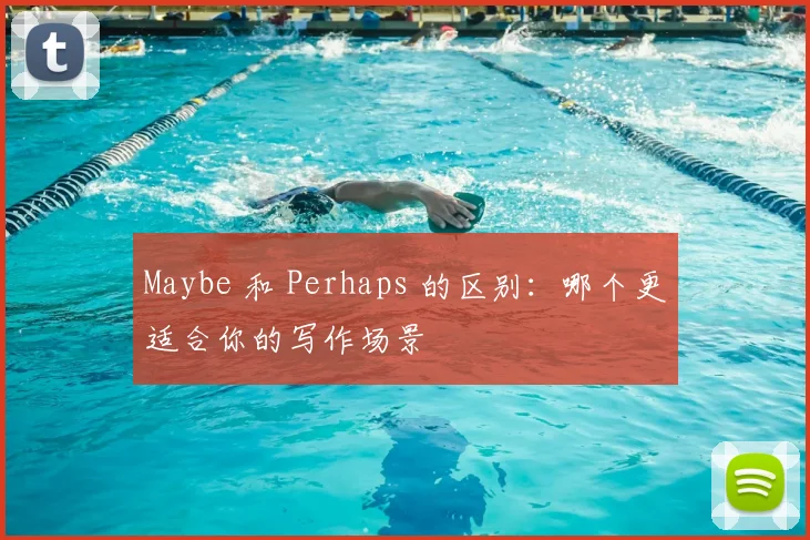 Maybe 和 Perhaps 的区别：哪个更适合你的写作场景