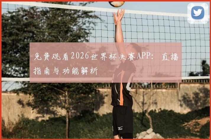 免费观看2026世界杯决赛APP：直播指南与功能解析
