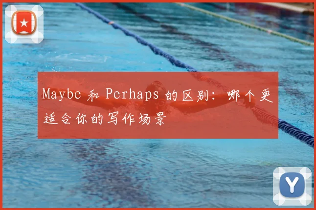 Maybe 和 Perhaps 的区别：哪个更适合你的写作场景