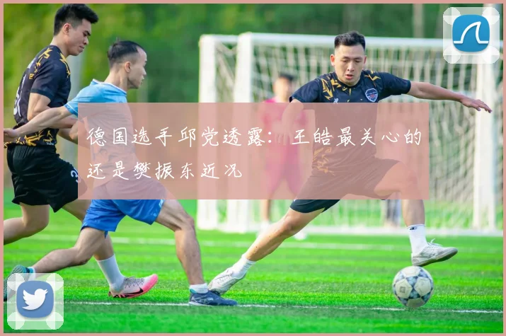 德国选手邱党透露：王皓最关心的还是樊振东近况