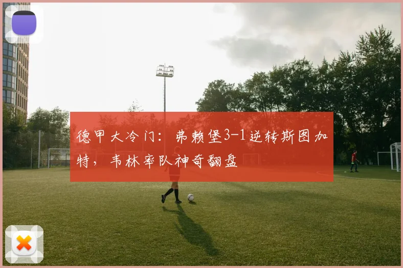 德甲大冷门：弗赖堡3-1逆转斯图加特，韦林率队神奇翻盘