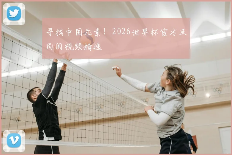 寻找中国元素！2026世界杯官方及民间视频精选