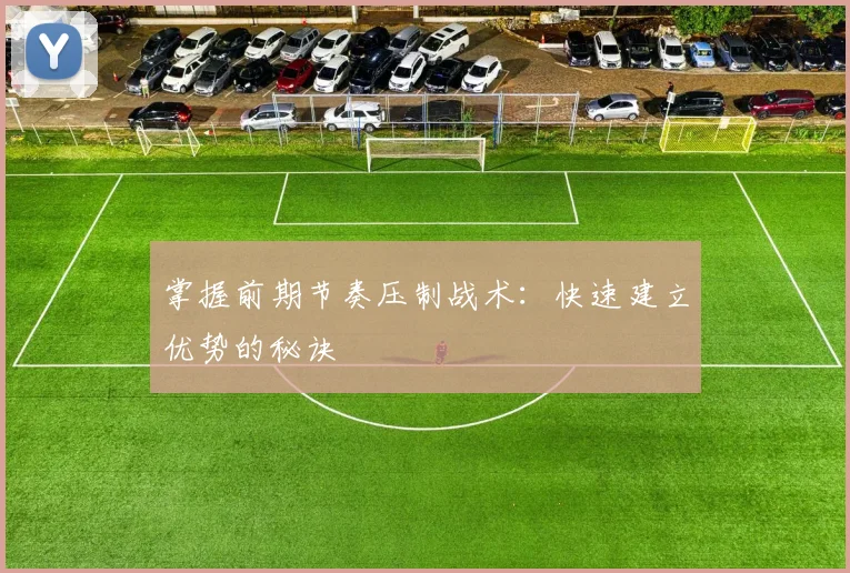 掌握前期节奏压制战术：快速建立优势的秘诀